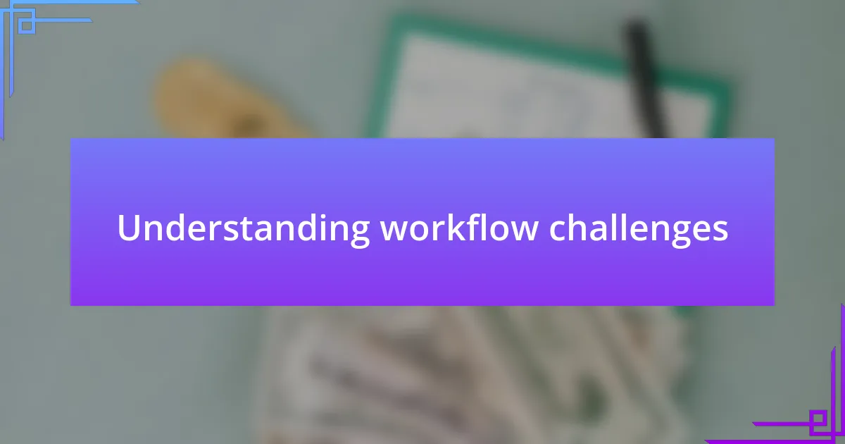 Understanding workflow challenges