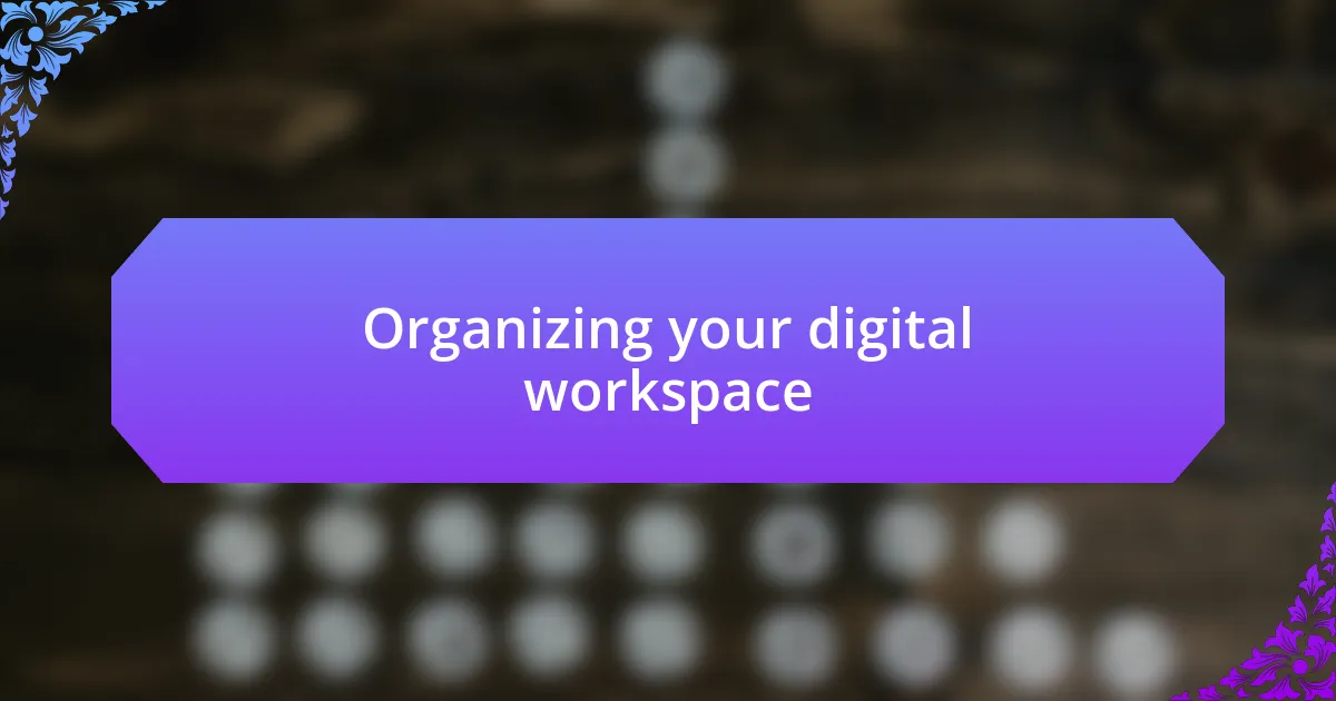 Organizing your digital workspace